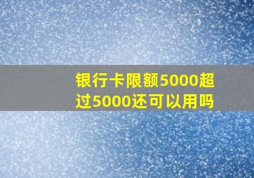 银行卡限额5000超过5000还可以用吗