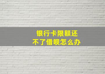 银行卡限额还不了借呗怎么办