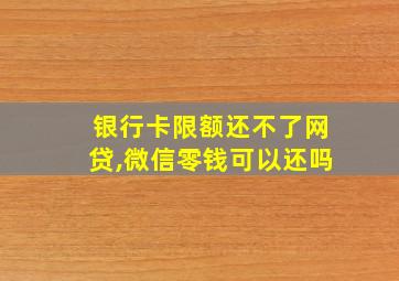 银行卡限额还不了网贷,微信零钱可以还吗