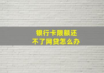 银行卡限额还不了网贷怎么办