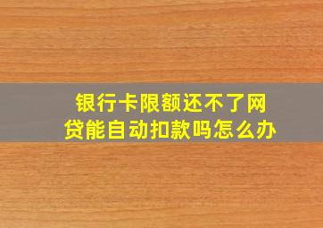 银行卡限额还不了网贷能自动扣款吗怎么办