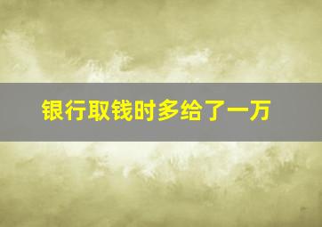 银行取钱时多给了一万