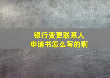 银行变更联系人申请书怎么写的啊