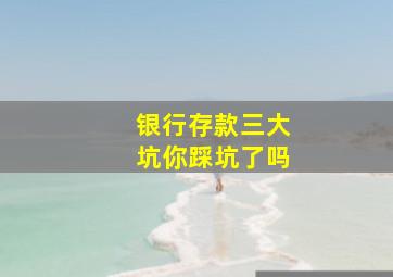 银行存款三大坑你踩坑了吗