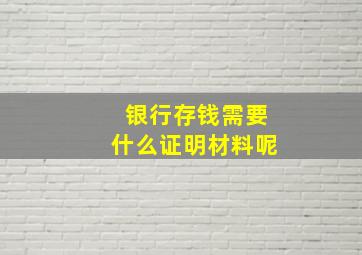 银行存钱需要什么证明材料呢