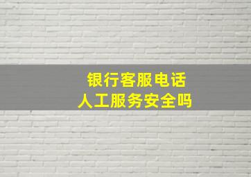 银行客服电话人工服务安全吗