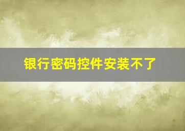 银行密码控件安装不了