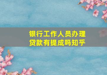 银行工作人员办理贷款有提成吗知乎