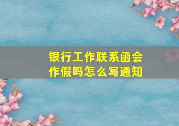 银行工作联系函会作假吗怎么写通知