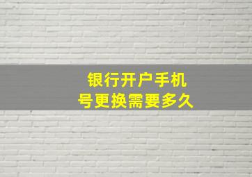 银行开户手机号更换需要多久