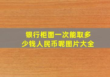 银行柜面一次能取多少钱人民币呢图片大全