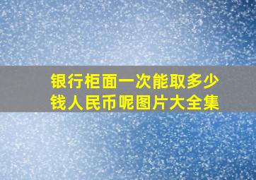 银行柜面一次能取多少钱人民币呢图片大全集