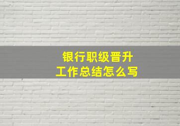 银行职级晋升工作总结怎么写