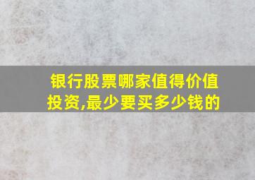 银行股票哪家值得价值投资,最少要买多少钱的