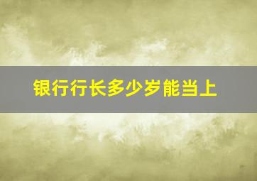 银行行长多少岁能当上