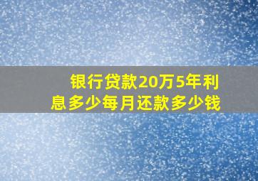 银行贷款20万5年利息多少每月还款多少钱