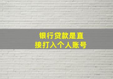 银行贷款是直接打入个人账号