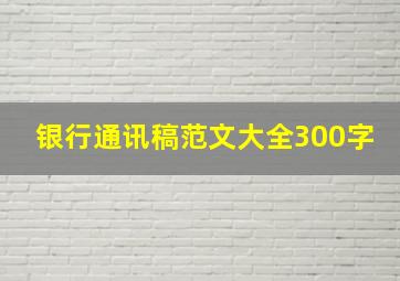 银行通讯稿范文大全300字