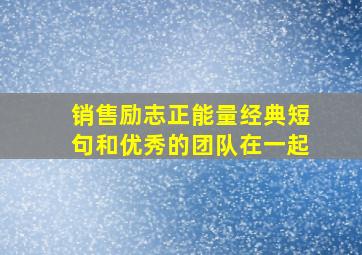 销售励志正能量经典短句和优秀的团队在一起