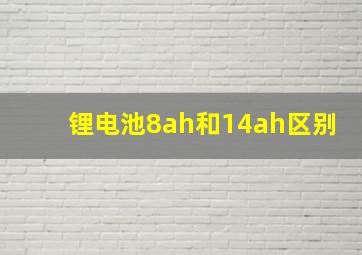 锂电池8ah和14ah区别