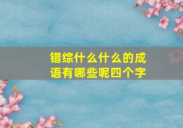 错综什么什么的成语有哪些呢四个字