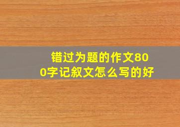 错过为题的作文800字记叙文怎么写的好