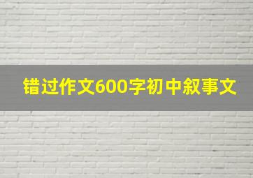 错过作文600字初中叙事文