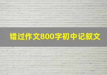 错过作文800字初中记叙文