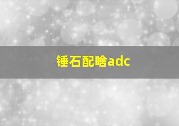 锤石配啥adc