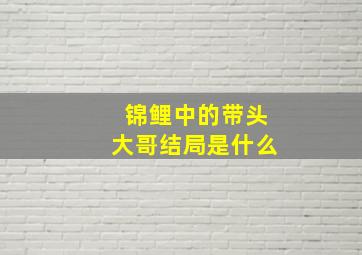 锦鲤中的带头大哥结局是什么