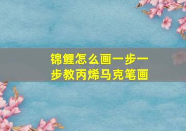 锦鲤怎么画一步一步教丙烯马克笔画