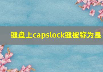 键盘上capslock键被称为是