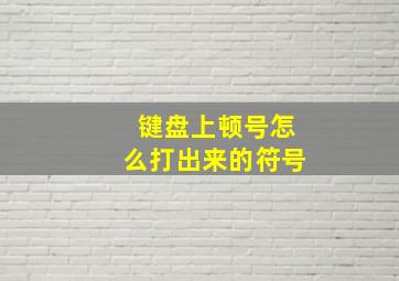 键盘上顿号怎么打出来的符号