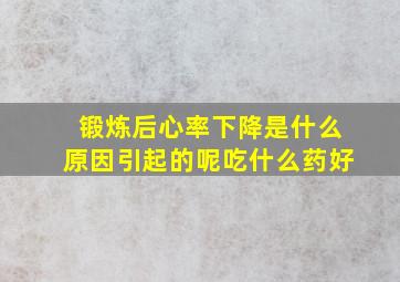 锻炼后心率下降是什么原因引起的呢吃什么药好