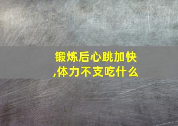 锻炼后心跳加快,体力不支吃什么