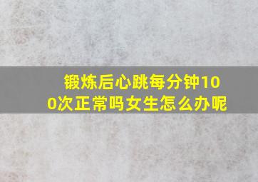 锻炼后心跳每分钟100次正常吗女生怎么办呢