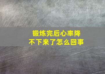 锻炼完后心率降不下来了怎么回事