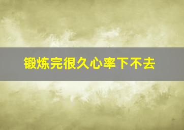 锻炼完很久心率下不去