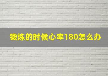 锻炼的时候心率180怎么办