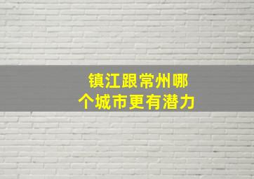 镇江跟常州哪个城市更有潜力