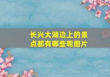 长兴太湖边上的景点都有哪些呢图片