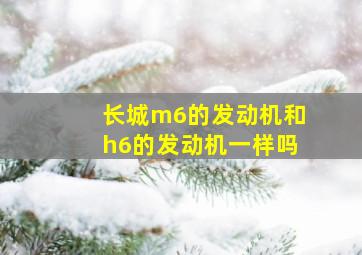 长城m6的发动机和h6的发动机一样吗