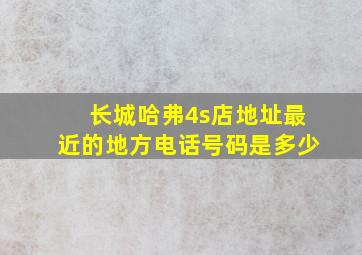 长城哈弗4s店地址最近的地方电话号码是多少