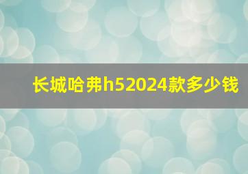 长城哈弗h52024款多少钱