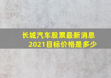 长城汽车股票最新消息2021目标价格是多少