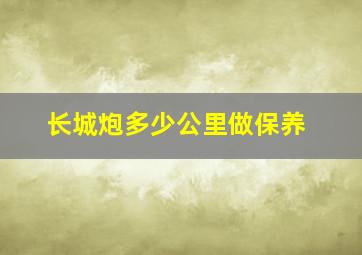 长城炮多少公里做保养