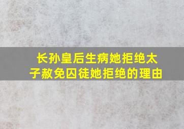 长孙皇后生病她拒绝太子赦免囚徒她拒绝的理由