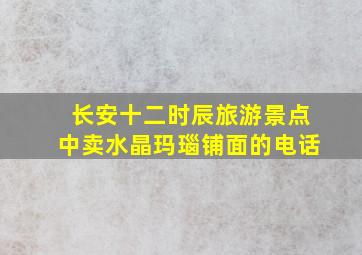 长安十二时辰旅游景点中卖水晶玛瑙铺面的电话