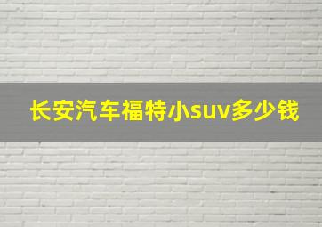 长安汽车福特小suv多少钱