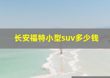 长安福特小型suv多少钱